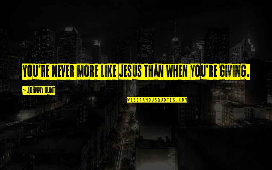 Wamela Quotes By Johnny Hunt: You're never more like Jesus than when you're Wamela Quotes By Johnny Hunt: You're never more like Jesus than when you're