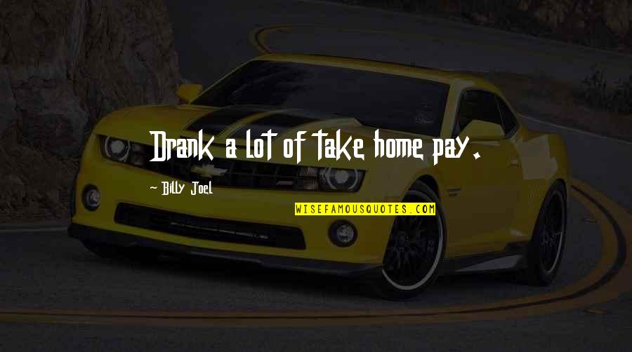 Wamelink Quotes By Billy Joel: Drank a lot of take home pay.