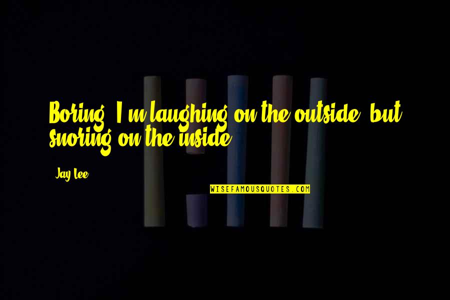 Wamelink Quotes By Jay Lee: Boring! I'm laughing on the outside, but snoring
