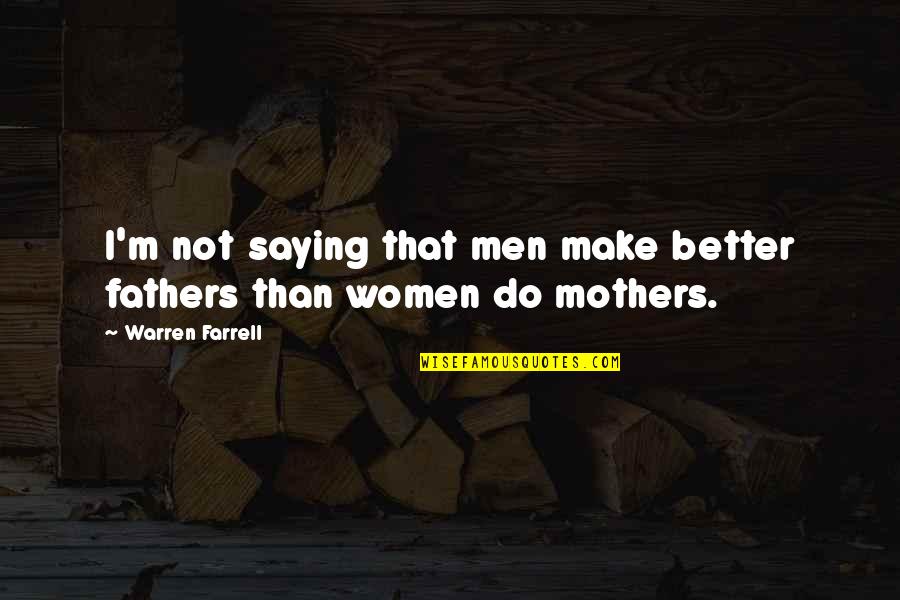 Wamser Franklin Quotes By Warren Farrell: I'm not saying that men make better fathers Wamser Franklin Quotes By Warren Farrell: I'm not saying that men make better fathers