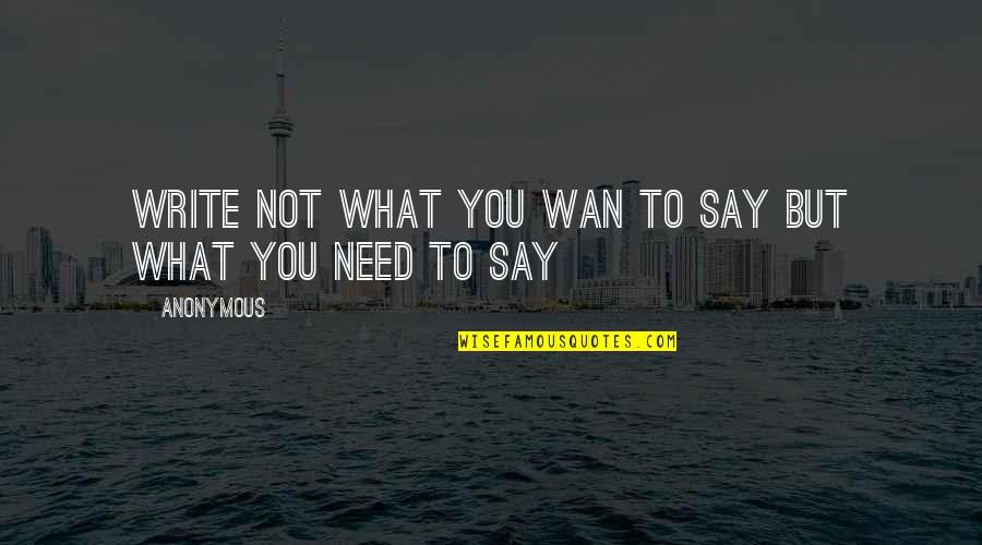 Wan Quotes By Anonymous: Write not what you wan to say but