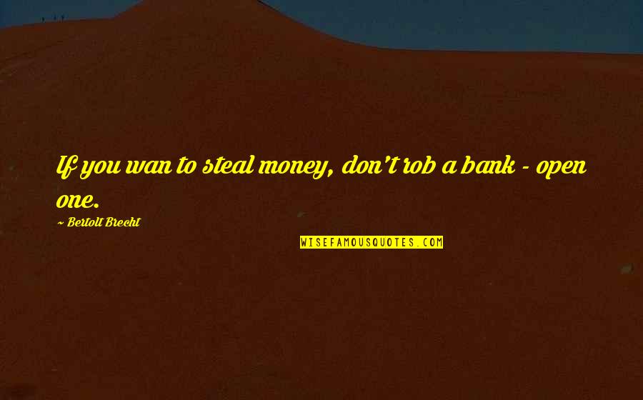 Wan Quotes By Bertolt Brecht: If you wan to steal money, don't rob Wan Quotes By Bertolt Brecht: If you wan to steal money, don't rob