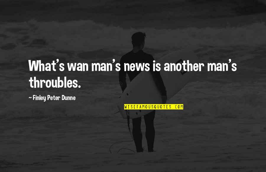 Wan Quotes By Finley Peter Dunne: What's wan man's news is another man's throubles.