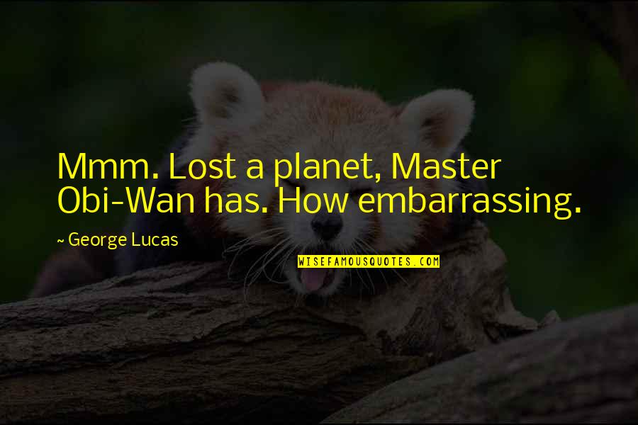 Wan Quotes By George Lucas: Mmm. Lost a planet, Master Obi-Wan has. How