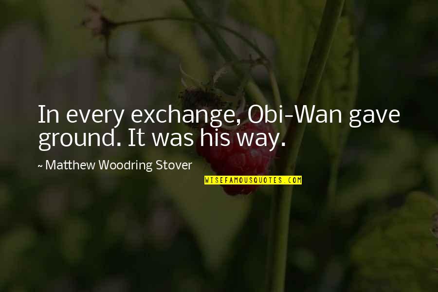 Wan Quotes By Matthew Woodring Stover: In every exchange, Obi-Wan gave ground. It was Wan Quotes By Matthew Woodring Stover: In every exchange, Obi-Wan gave ground. It was