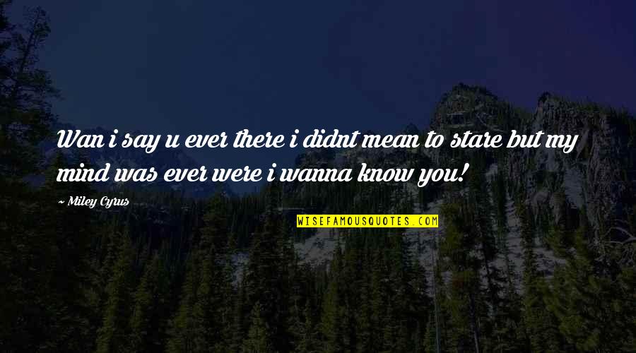 Wan Quotes By Miley Cyrus: Wan i say u ever there i didnt Wan Quotes By Miley Cyrus: Wan i say u ever there i didnt