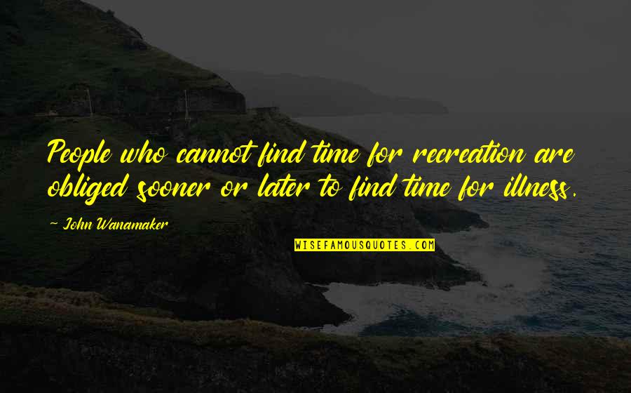 Wanamaker Quotes By John Wanamaker: People who cannot find time for recreation are