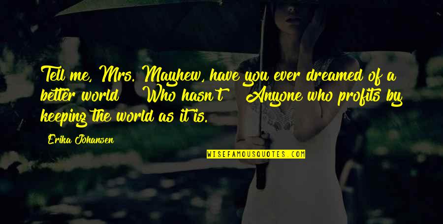 Wananikwe Quotes By Erika Johansen: Tell me, Mrs. Mayhew, have you ever dreamed Wananikwe Quotes By Erika Johansen: Tell me, Mrs. Mayhew, have you ever dreamed