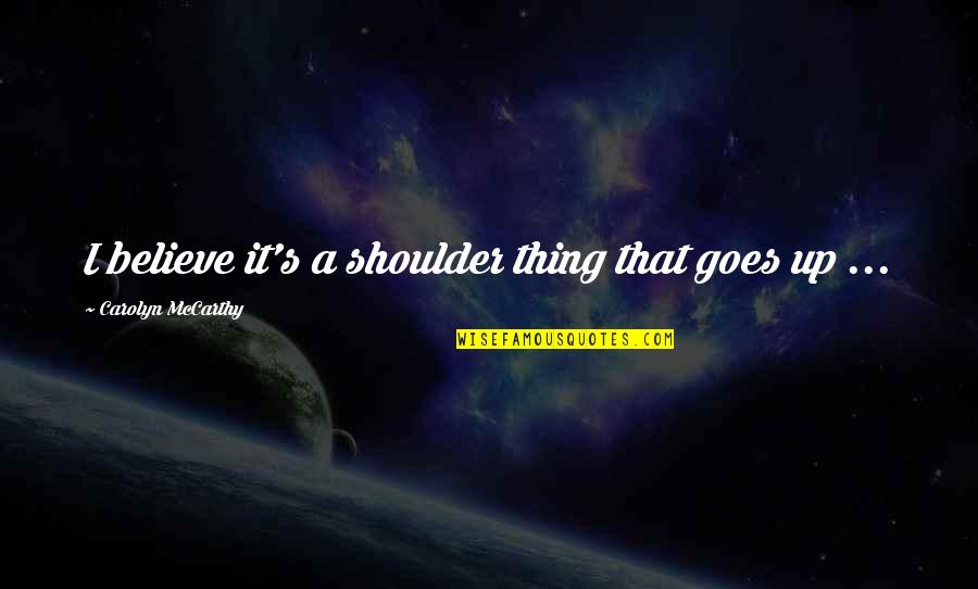 Wanaofanya Mapenzi Quotes By Carolyn McCarthy: I believe it's a shoulder thing that goes Wanaofanya Mapenzi Quotes By Carolyn McCarthy: I believe it's a shoulder thing that goes