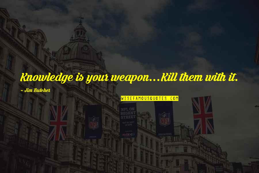 Wanastowi Vjecy Quotes By Jim Butcher: Knowledge is your weapon...Kill them with it. Wanastowi Vjecy Quotes By Jim Butcher: Knowledge is your weapon...Kill them with it.