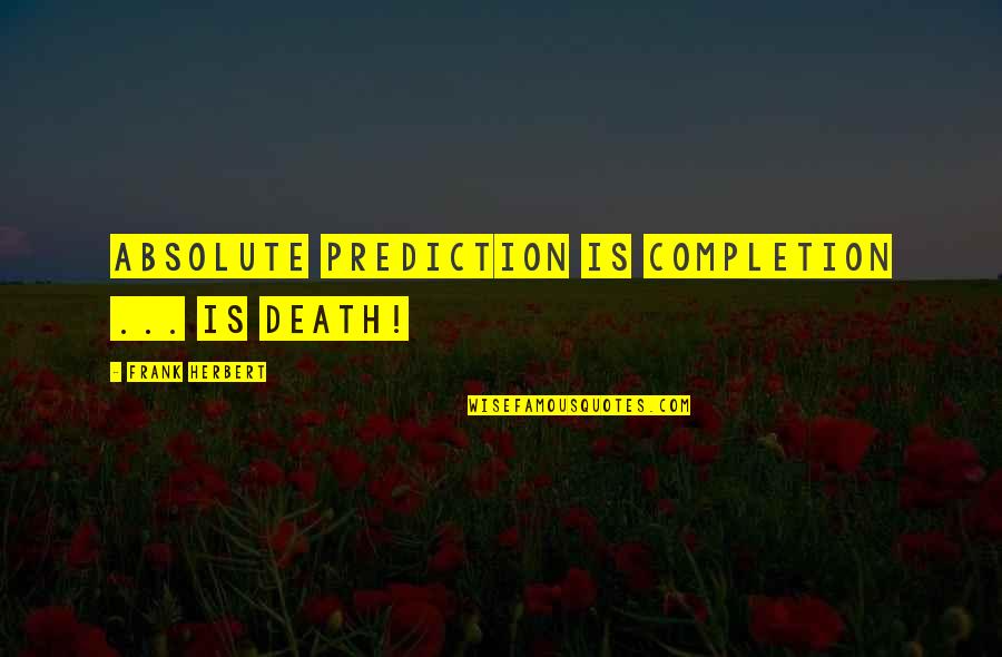 Wanchana Intrasombat Quotes By Frank Herbert: Absolute prediction is completion ... is death! Wanchana Intrasombat Quotes By Frank Herbert: Absolute prediction is completion ... is death!