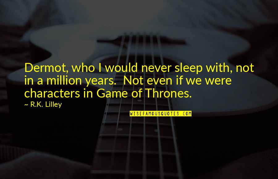 Wanchoo Md Quotes By R.K. Lilley: Dermot, who I would never sleep with, not Wanchoo Md Quotes By R.K. Lilley: Dermot, who I would never sleep with, not