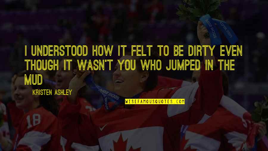 Wanchoo Spg Quotes By Kristen Ashley: I understood how it felt to be dirty