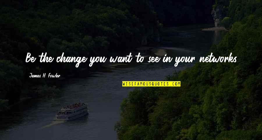 Wanda Bertha Van Duzer Quotes By James H. Fowler: Be the change you want to see in Wanda Bertha Van Duzer Quotes By James H. Fowler: Be the change you want to see in