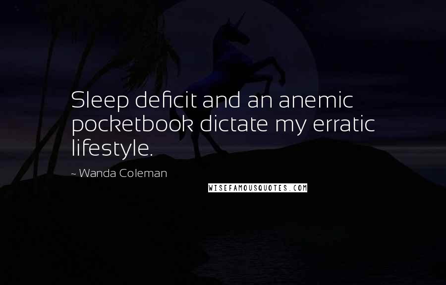 Wanda Coleman quotes: Sleep deficit and an anemic pocketbook dictate my erratic lifestyle.