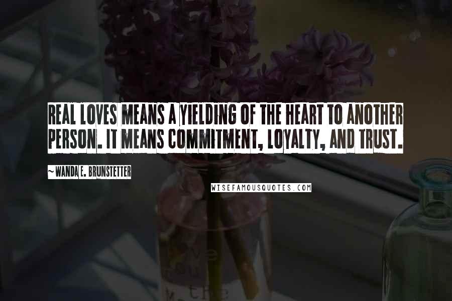 Wanda E. Brunstetter quotes: Real loves means a yielding of the heart to another person. It means commitment, loyalty, and trust.