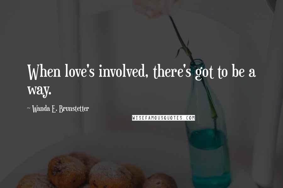 Wanda E. Brunstetter quotes: When love's involved, there's got to be a way.