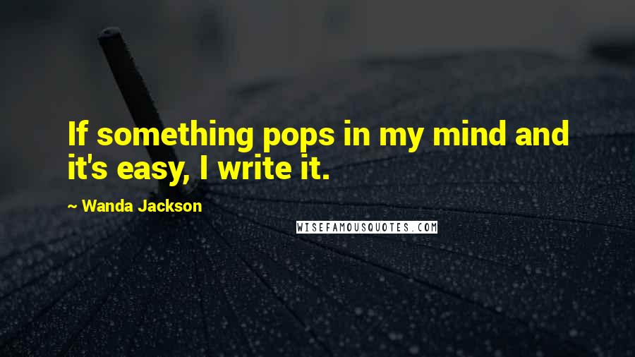 Wanda Jackson quotes: If something pops in my mind and it's easy, I write it.