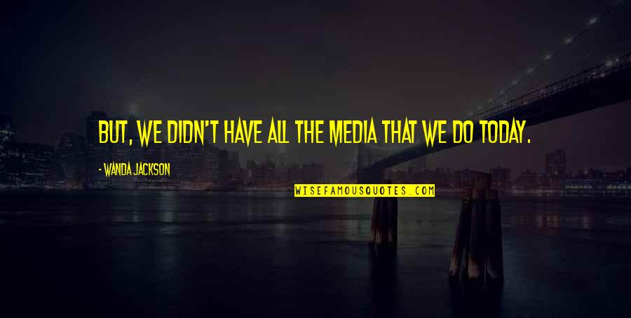 Wanda Jackson Quotes By Wanda Jackson: But, we didn't have all the media that