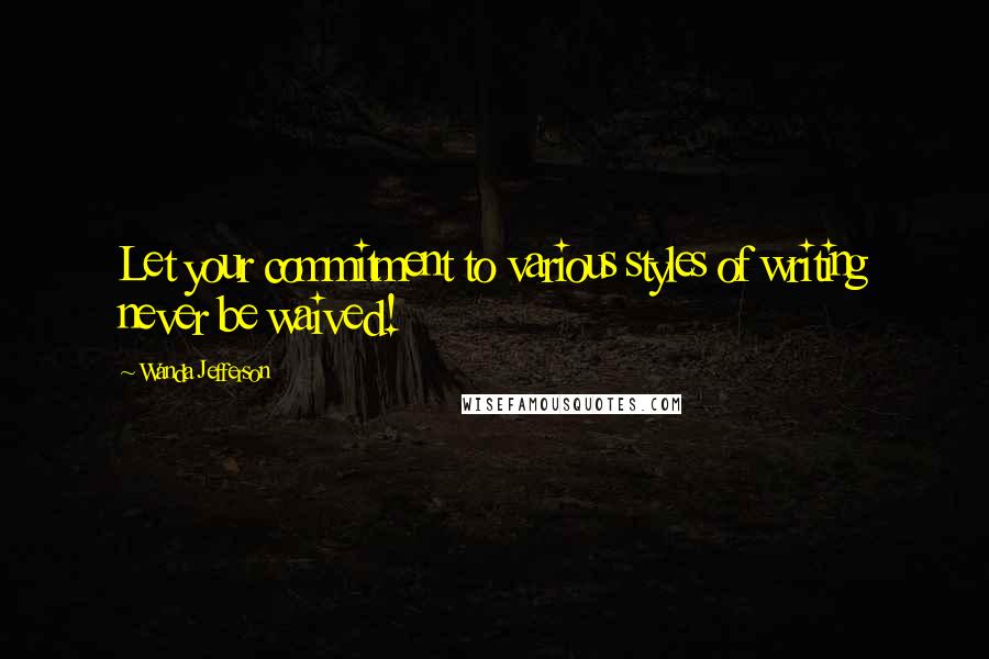 Wanda Jefferson quotes: Let your commitment to various styles of writing never be waived!