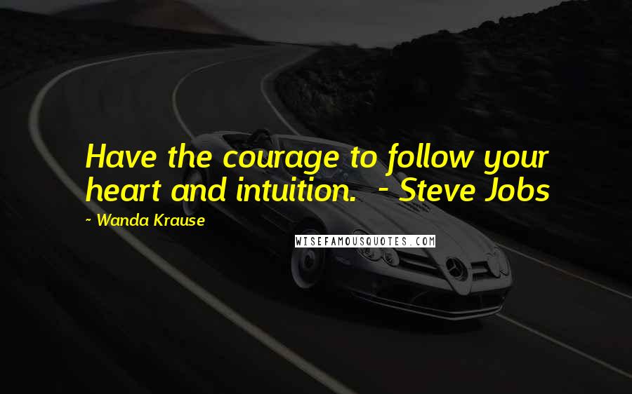 Wanda Krause quotes: Have the courage to follow your heart and intuition. - Steve Jobs