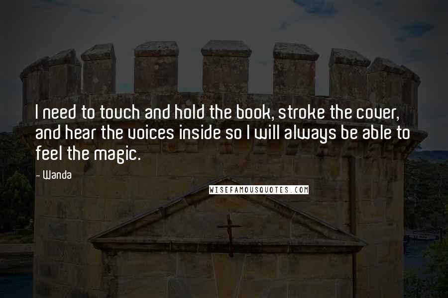 Wanda quotes: I need to touch and hold the book, stroke the cover, and hear the voices inside so I will always be able to feel the magic.