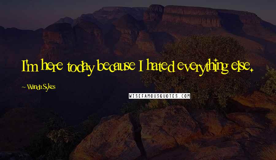 Wanda Sykes quotes: I'm here today because I hated everything else.