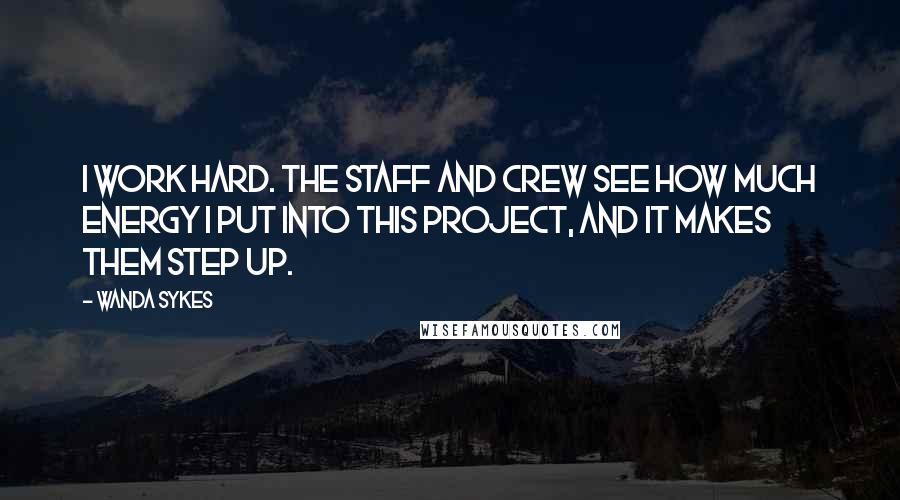 Wanda Sykes quotes: I work hard. The staff and crew see how much energy I put into this project, and it makes them step up.