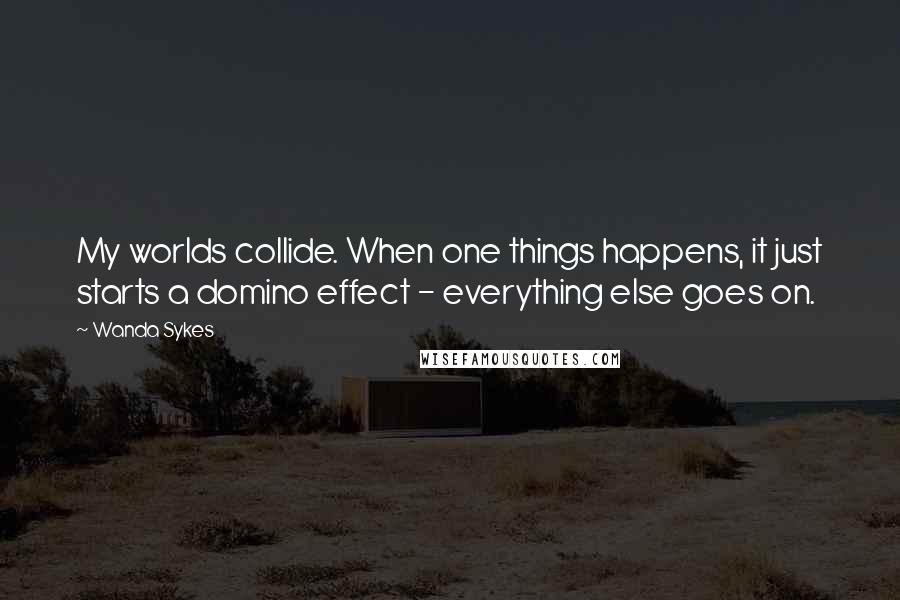 Wanda Sykes quotes: My worlds collide. When one things happens, it just starts a domino effect - everything else goes on.