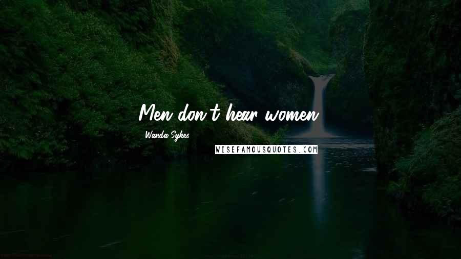 Wanda Sykes quotes: Men don't hear women.