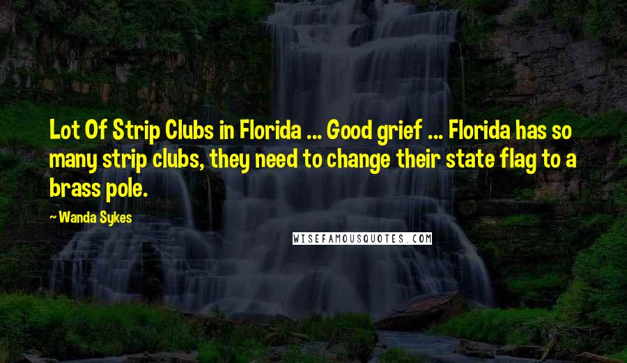 Wanda Sykes quotes: Lot Of Strip Clubs in Florida ... Good grief ... Florida has so many strip clubs, they need to change their state flag to a brass pole.