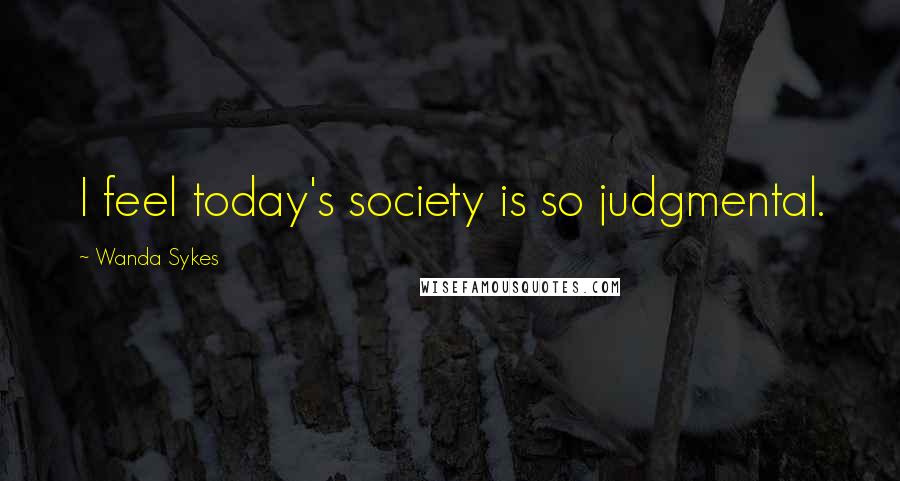 Wanda Sykes quotes: I feel today's society is so judgmental.