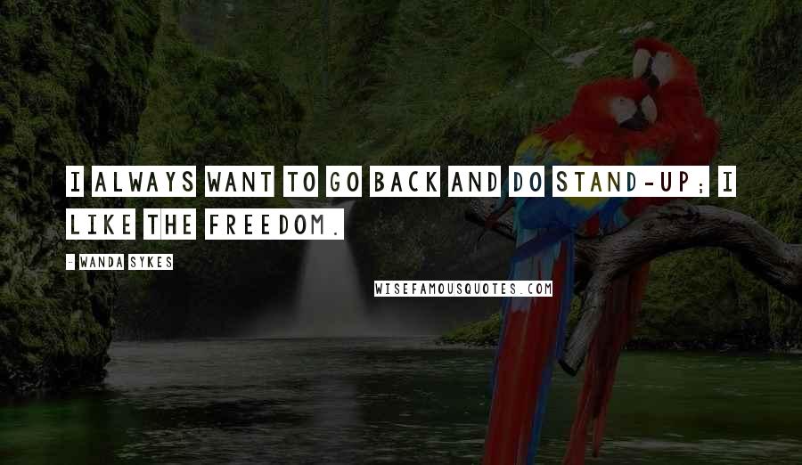 Wanda Sykes quotes: I always want to go back and do stand-up; I like the freedom.