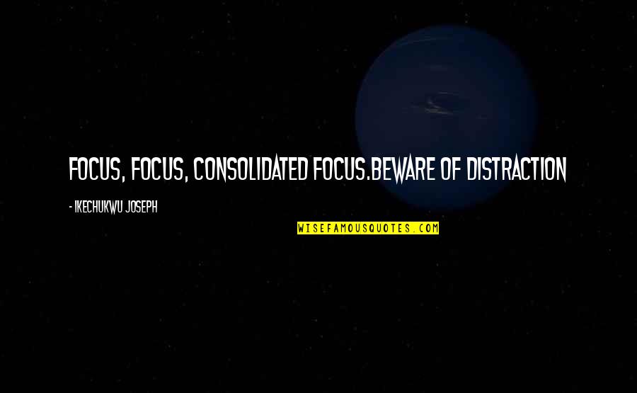 Wanda Wilson Quotes By Ikechukwu Joseph: FOCUS, FOCUS, CONSOLIDATED FOCUS.BEWARE OF DISTRACTION Wanda Wilson Quotes By Ikechukwu Joseph: FOCUS, FOCUS, CONSOLIDATED FOCUS.BEWARE OF DISTRACTION