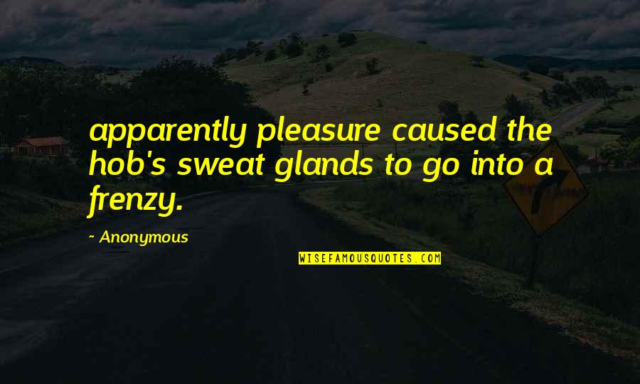 Wandelnetwerken Quotes By Anonymous: apparently pleasure caused the hob's sweat glands to