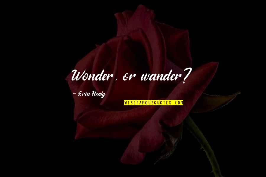 Wander And Wonder Quotes By Erin Healy: Wonder, or wander?