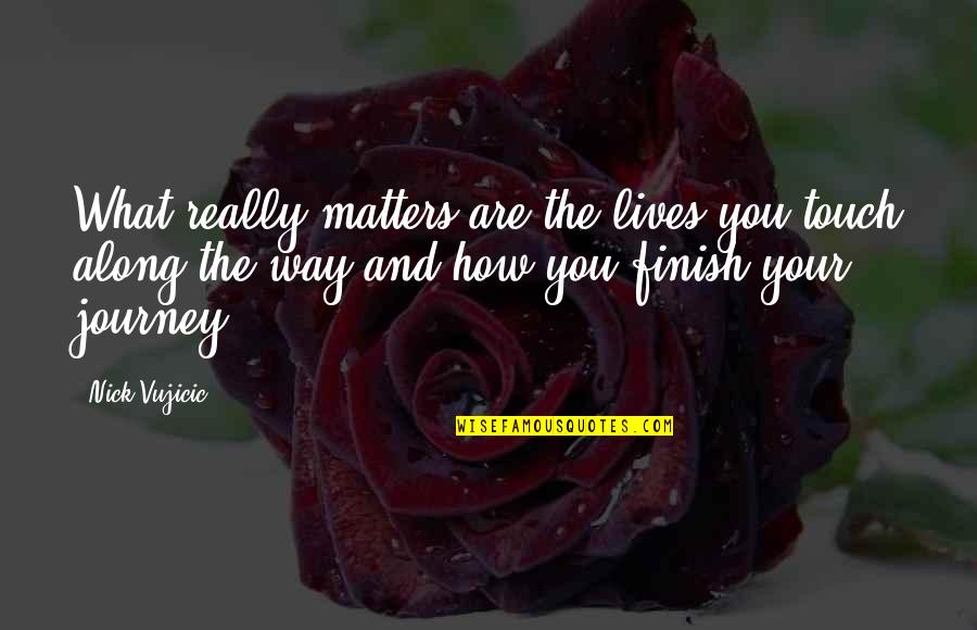 Wanderatic Quotes By Nick Vujicic: What really matters are the lives you touch Wanderatic Quotes By Nick Vujicic: What really matters are the lives you touch