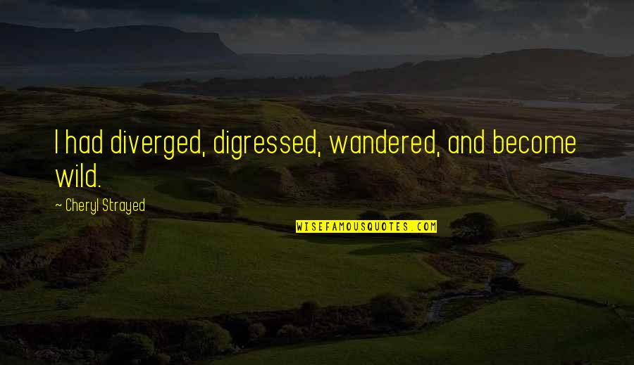 Wandered Quotes By Cheryl Strayed: I had diverged, digressed, wandered, and become wild. Wandered Quotes By Cheryl Strayed: I had diverged, digressed, wandered, and become wild.