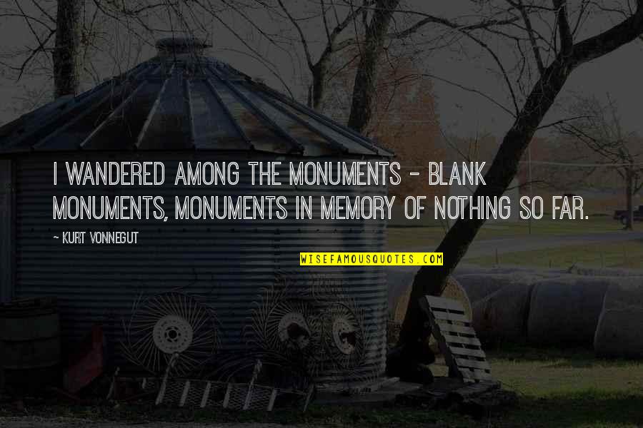 Wandered Quotes By Kurt Vonnegut: I wandered among the monuments - blank monuments, Wandered Quotes By Kurt Vonnegut: I wandered among the monuments - blank monuments,