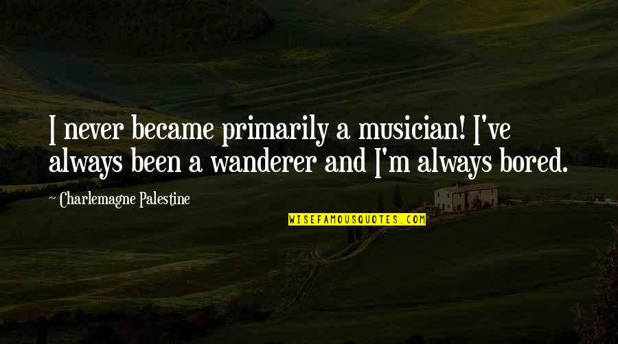 Wanderer Quotes By Charlemagne Palestine: I never became primarily a musician! I've always