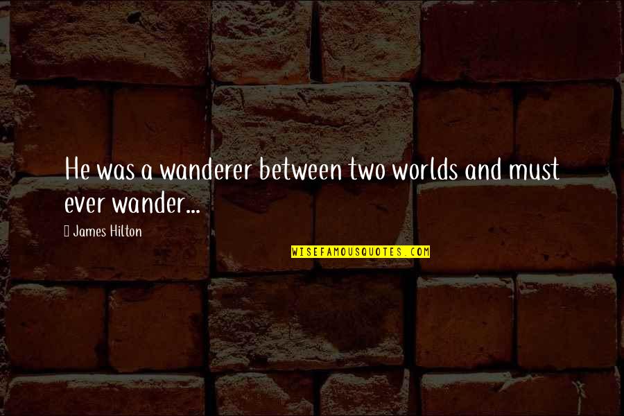 Wanderer Quotes By James Hilton: He was a wanderer between two worlds and