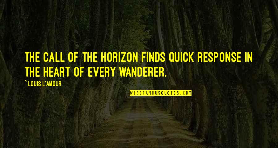 Wanderer Quotes By Louis L'Amour: The call of the horizon finds quick response