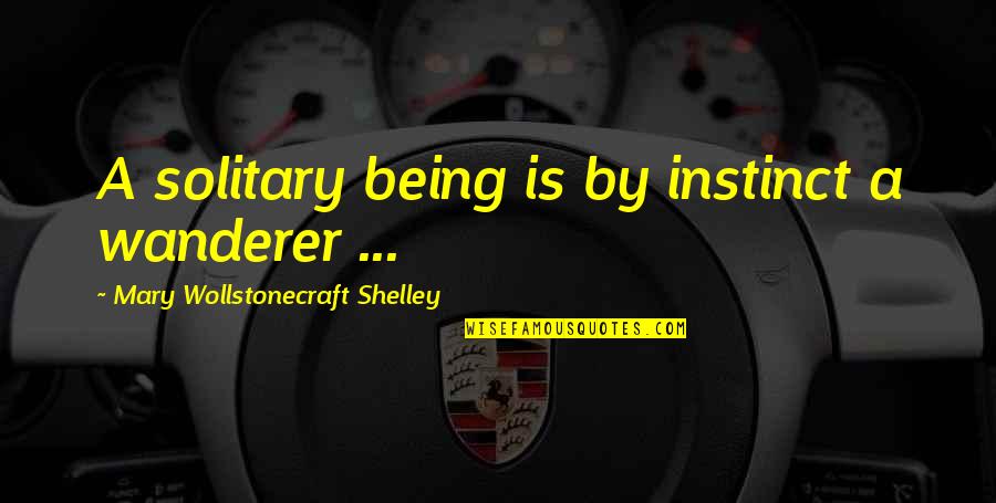 Wanderer Quotes By Mary Wollstonecraft Shelley: A solitary being is by instinct a wanderer