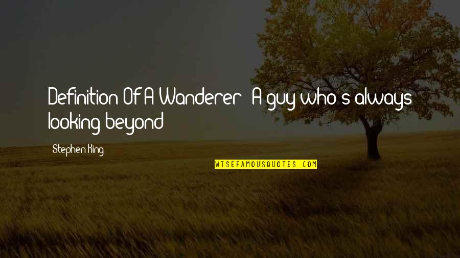 Wanderer Quotes By Stephen King: Definition Of A Wanderer: A guy who's always