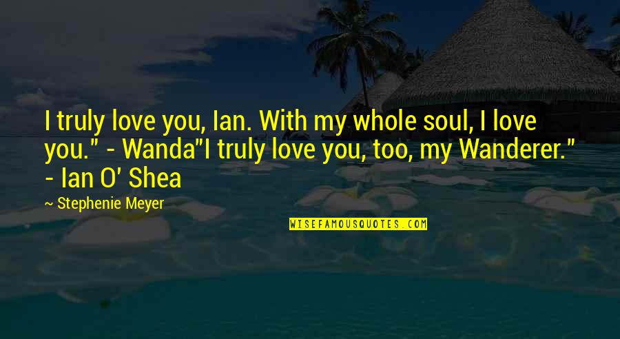 Wanderer Quotes By Stephenie Meyer: I truly love you, Ian. With my whole