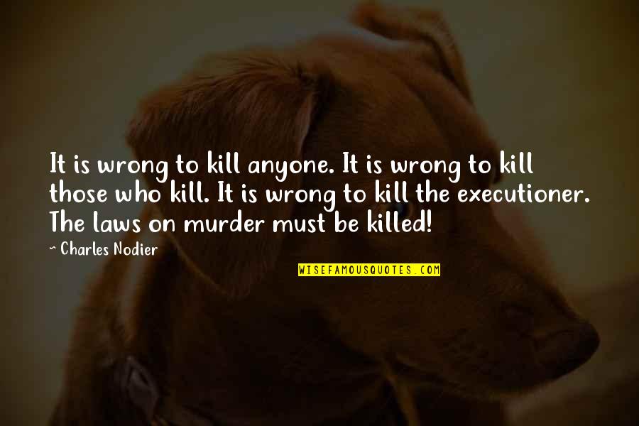 Wanderers Quotes By Charles Nodier: It is wrong to kill anyone. It is