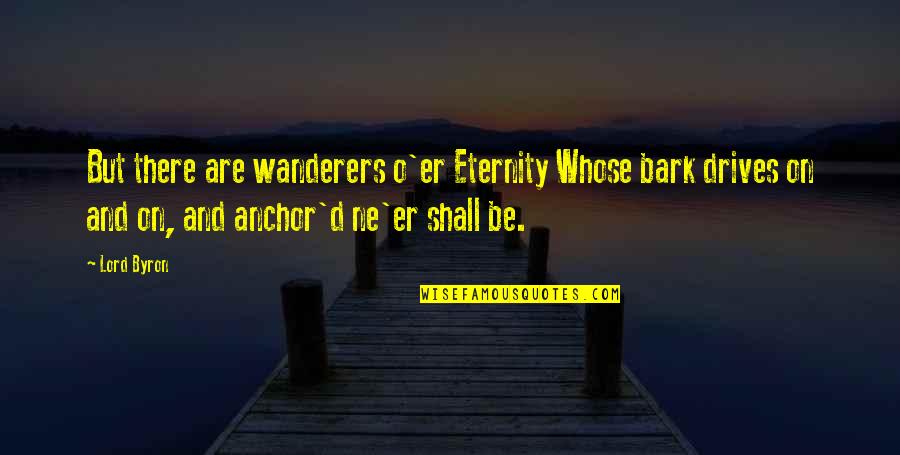 Wanderers Quotes By Lord Byron: But there are wanderers o'er Eternity Whose bark