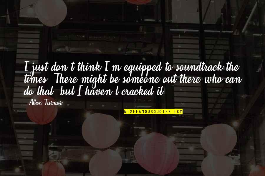 Wanderhelplessly Quotes By Alex Turner: I just don't think I'm equipped to soundtrack