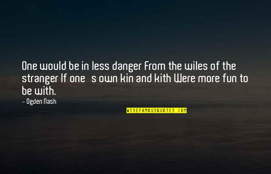 Wanderin Quotes By Ogden Nash: One would be in less danger From the