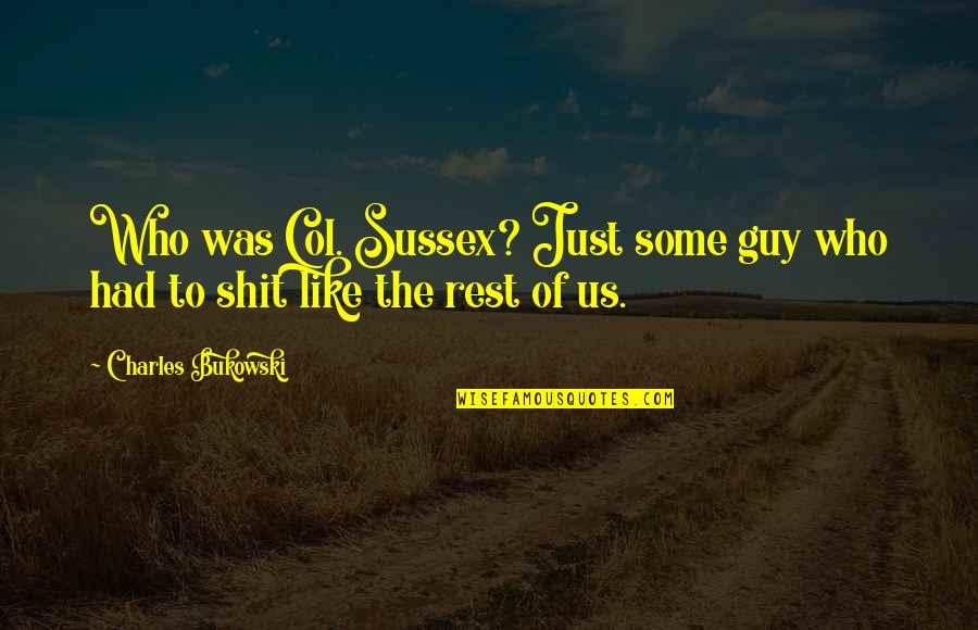 Wandering In Forest Quotes By Charles Bukowski: Who was Col. Sussex? Just some guy who Wandering In Forest Quotes By Charles Bukowski: Who was Col. Sussex? Just some guy who